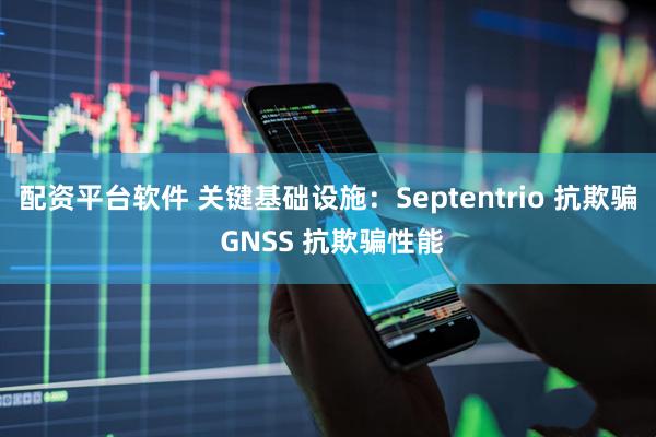 配资平台软件 关键基础设施：Septentrio 抗欺骗 GNSS 抗欺骗性能