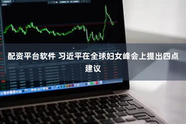 配资平台软件 习近平在全球妇女峰会上提出四点建议