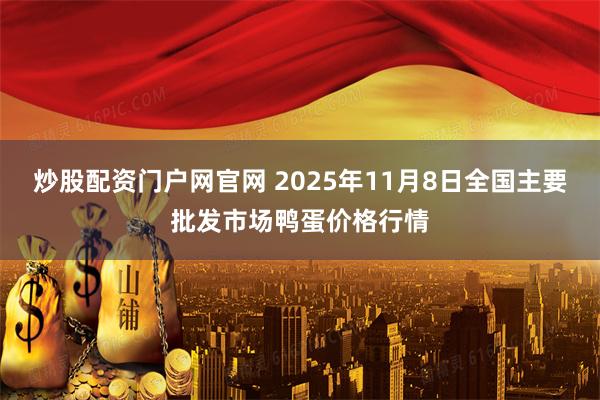 炒股配资门户网官网 2025年11月8日全国主要批发市场鸭蛋价格行情