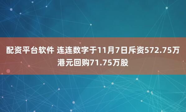 配资平台软件 连连数字于11月7日斥资572.75万港元回购71.75万股