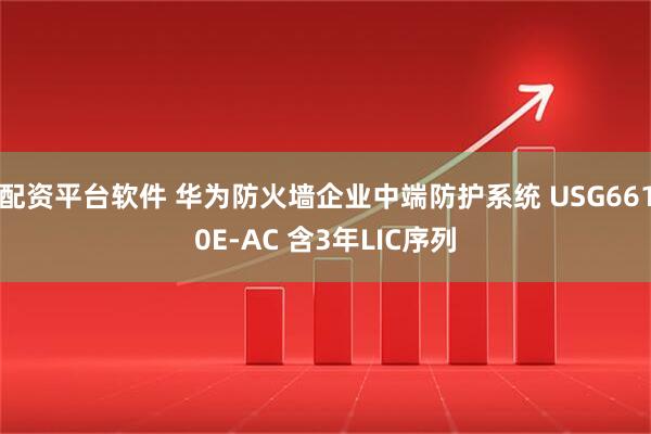 配资平台软件 华为防火墙企业中端防护系统 USG6610E-AC 含3年LIC序列