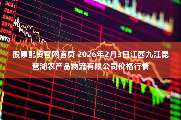 股票配资官网首页 2026年2月3日江西九江琵琶湖农产品物流有限公司价格行情