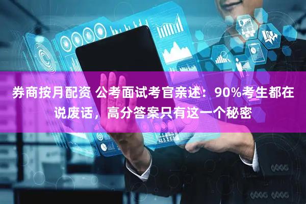 券商按月配资 公考面试考官亲述：90%考生都在说废话，高分答案只有这一个秘密
