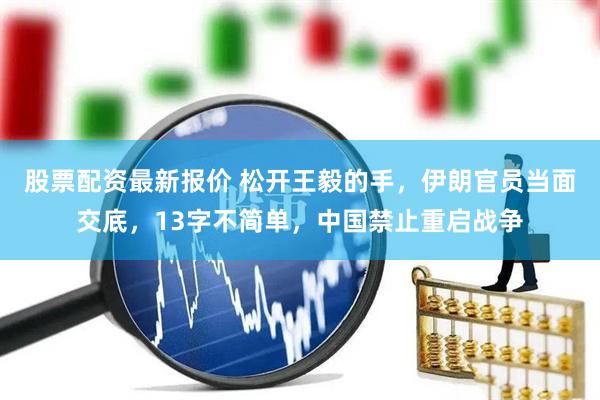 股票配资最新报价 松开王毅的手，伊朗官员当面交底，13字不简单，中国禁止重启战争